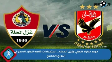 موعد مباراة الأهلي وغزل المحلة.. استعدادات خاصة للمارد الأحمر في الدوري المصري